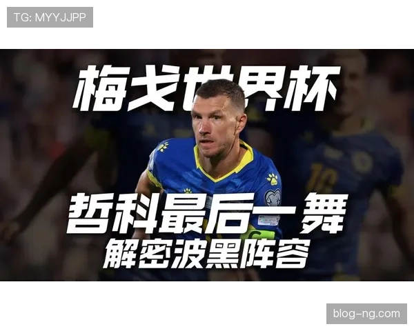 波黑2026世界杯阵容前瞻 哲科领衔能否创造历史最佳战绩 波黑2026世界杯阵容前瞻 哲科领衔能否创造历史最佳战绩