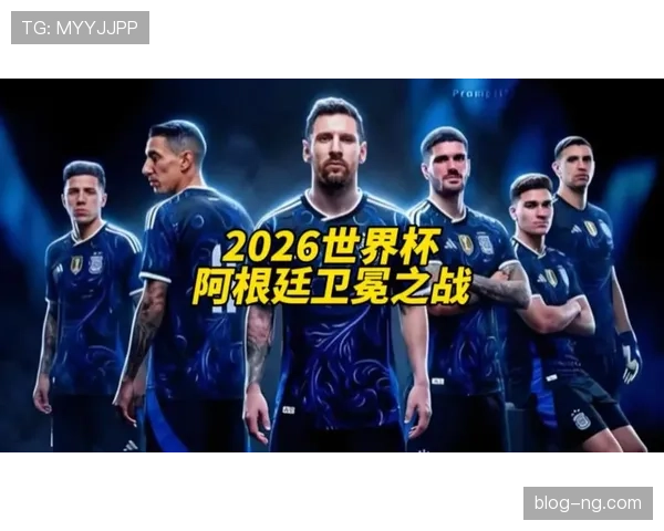 2026世界杯阿根廷队能否延续冠军辉煌梅西最后一舞冲击卫冕